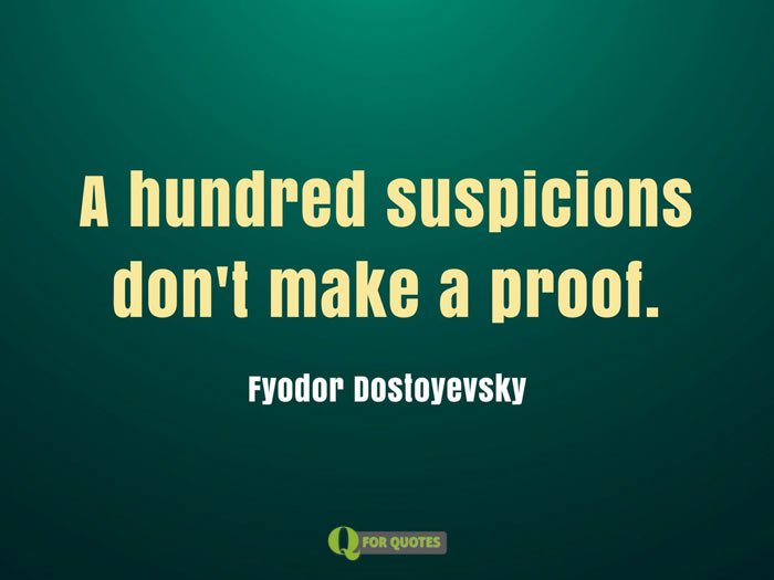 A hundred suspicions don't make a proof. Fyodor Dostoyevsky