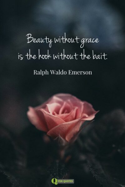Beauty without grace is the hook without the bait. Ralph Waldo Emerson