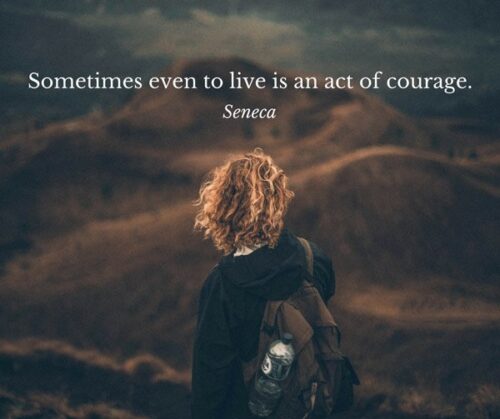 Sometimes even to live is an act of courage. Seneca