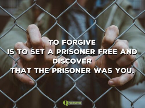 To forgive is to set a prisoner free and discover that the prisoner was you. Louis B. Smedes
