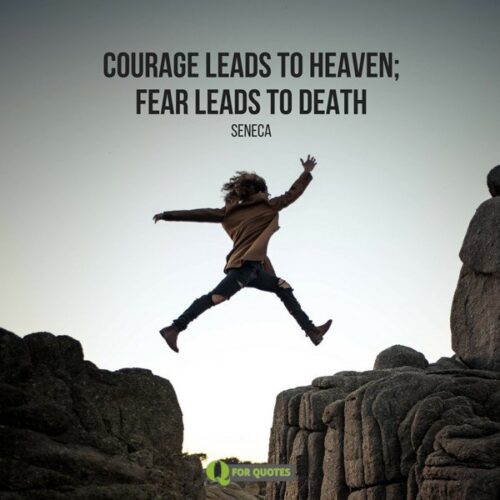 Courage leads to heaven; fear leads to death.