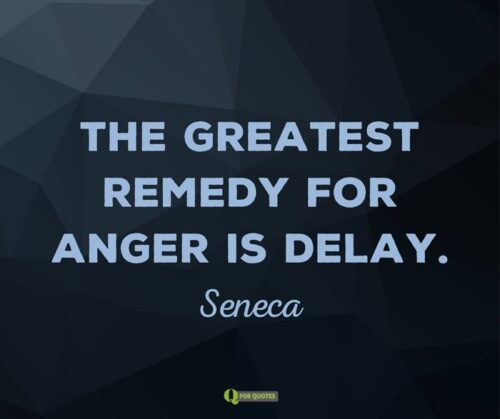 The greatest remedy for anger is delay. Seneca.