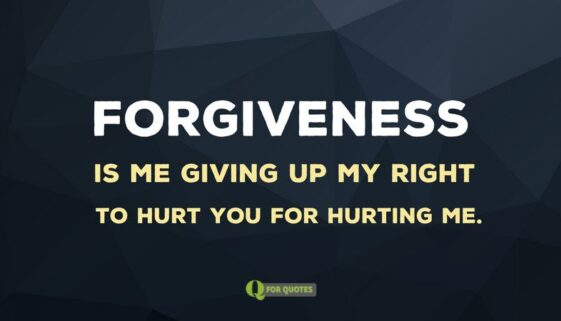Forgiveness is me giving up my right to hurt you for hurting me.
