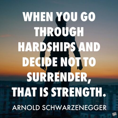 When you go through hardships and decide not to surrender, that is strength. Arnold Schwarzenegger
