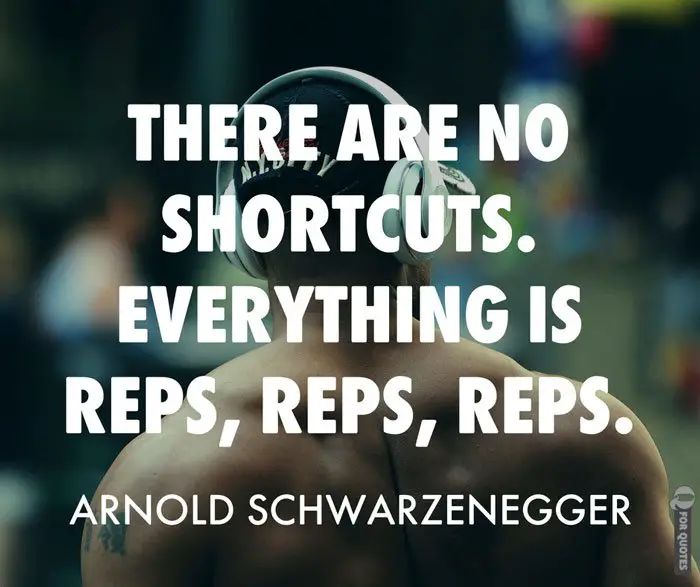 There are no shortcuts—everything is reps, reps, reps. Arnold Schwarzenegger