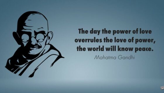 The day the power of love overrules the love of power, the world will know peace.