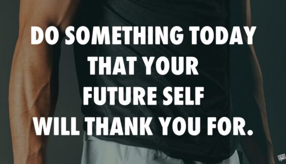 Do something today that your future self will thank you for.