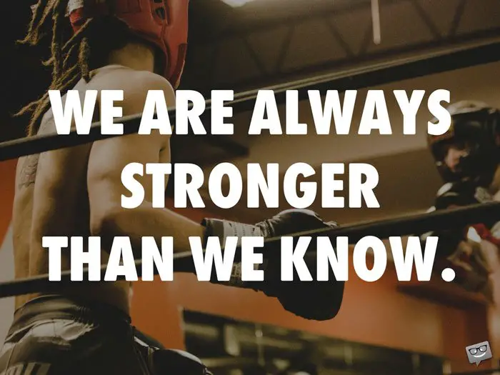 We are always stronger than we know.
