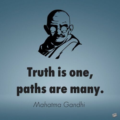 Truth is one, paths are many. Mahatma Gandhi