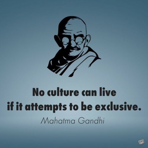 No culture can live if it attempts to be exclusive.