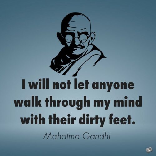 I will not let anyone walk through my mind with their dirty feet.