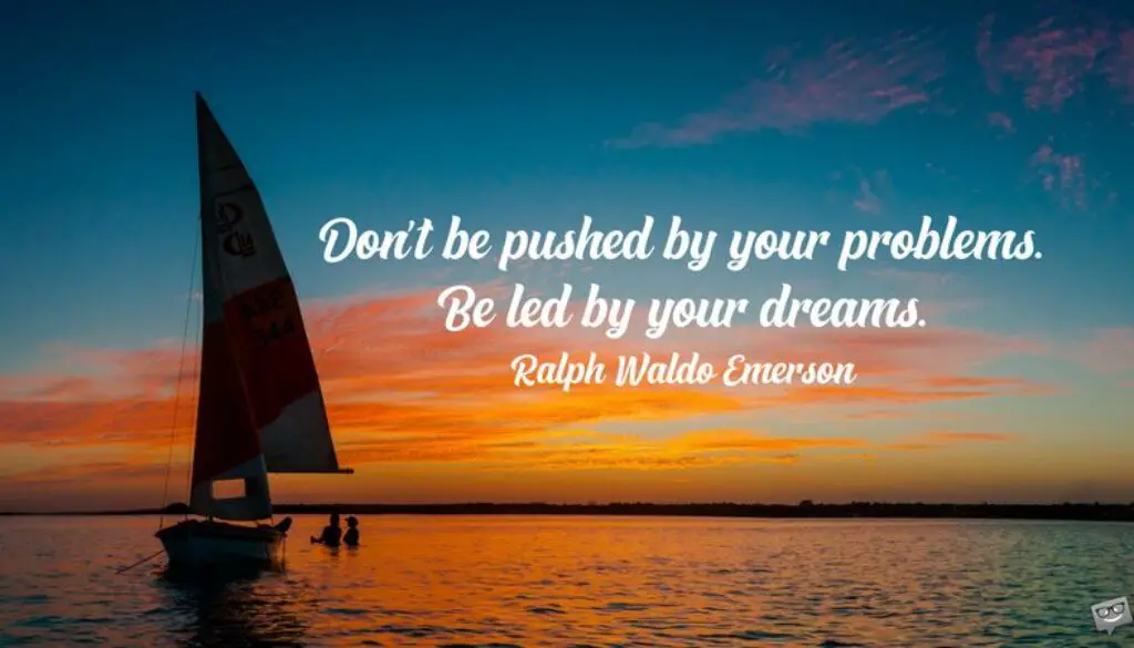 Don't be pushed by your problems. Be led by your dreams. Ralph Waldo Emerson
