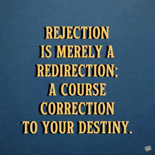 Rejection is merely a redirection; a course correction to your destiny. Bryant McGill