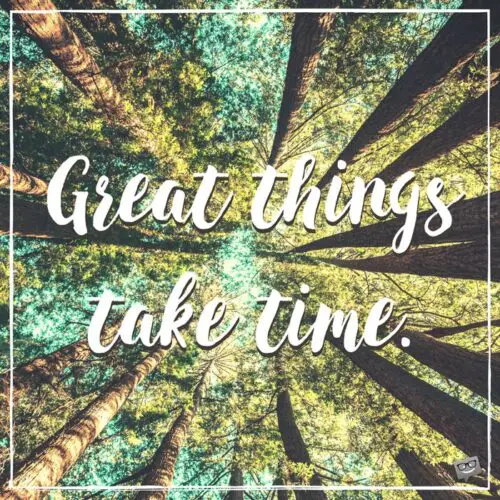Great things take time.