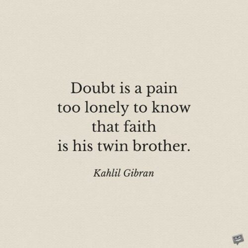 Doubt is a pain too lonely to know that faith is his twin brother. Kahlil Gibran