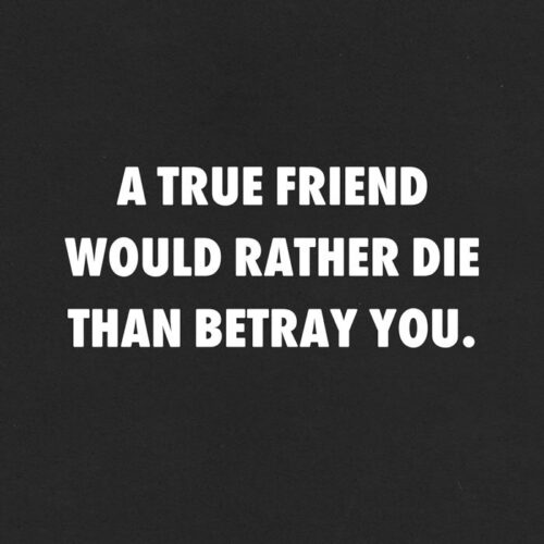 A true friend would rather die than betray you.