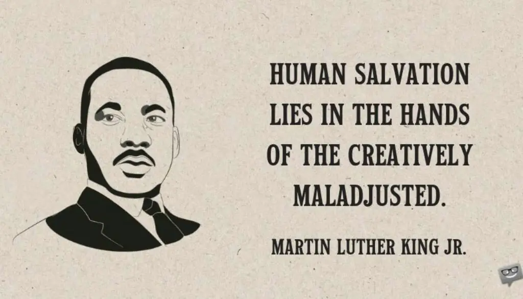 Human salvation lies in the hands of the creatively maladjusted.