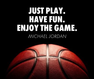 Just play. Have fun. Enjoy the game. Michael Jordan