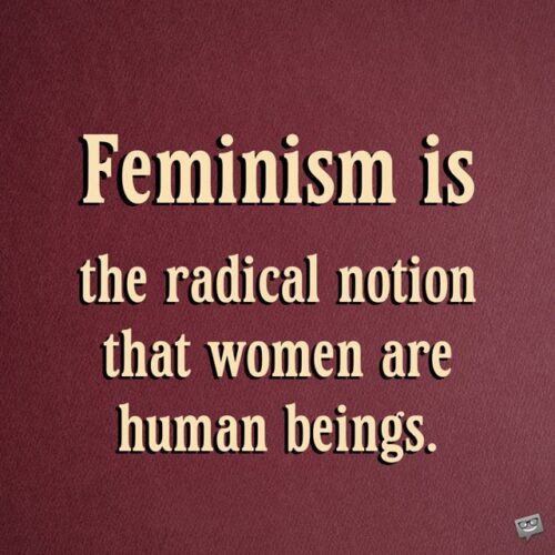 Feminism is the radical notion that women are human beings. Cheris Kramarae