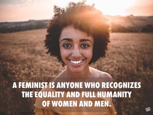A feminist is anyone who recognizes the equality and full humanity of women and men. Gloria Steinem