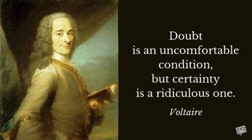 Doubt is an uncomfortable condition, but certainty is a ridiculous one. Voltaire