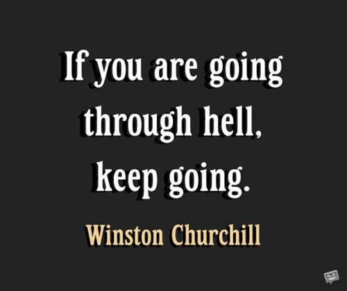 If you are going through hell, keep going. Winston Churchill