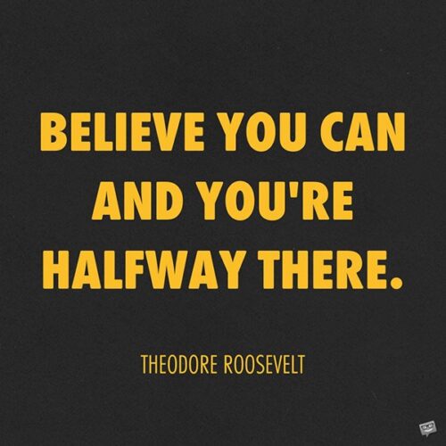 Believe you can and you're halfway there.