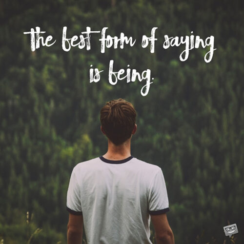 The best form of saying is being.