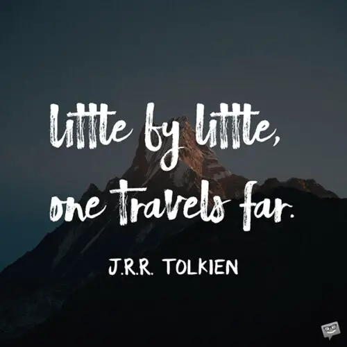 Little by little, one travels far. J.R.R. Tolkien