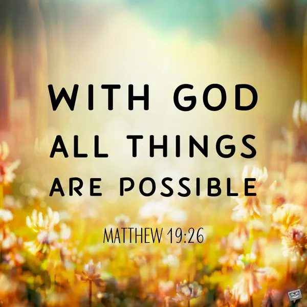 With God all things are possible. Matthew 19:26.