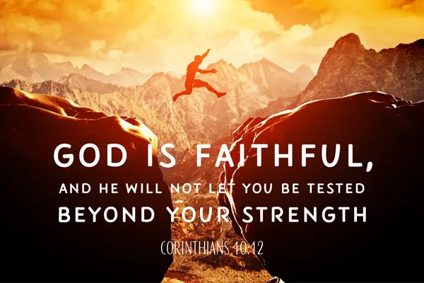 God is faithful, and he will not let you be tested beyond your strength. Corinthians 10:12