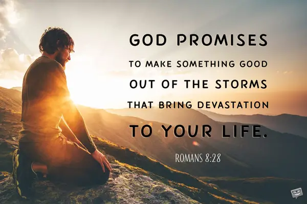God promises to make something good out of the storms that bring devastation to your life. Romans 8:28