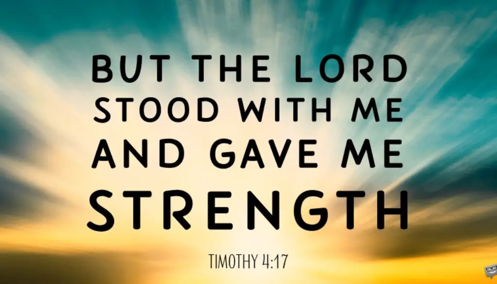 But the Lord stood with me and gave me strength. Timothy 4:17