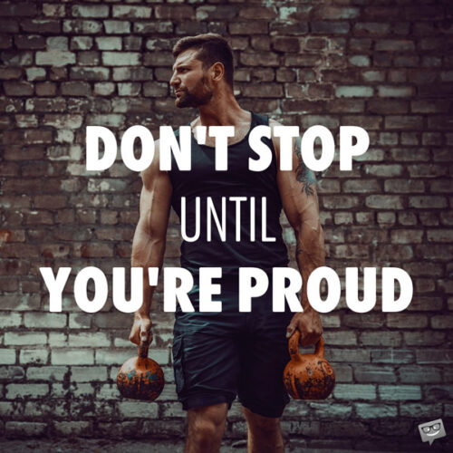 Don't stop until you're proud.