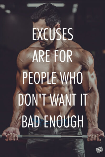 Excuses are for people who don't want it bad enough. 