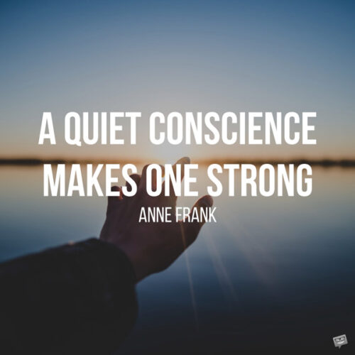A quiet conscience makes on strong. Anne Frank
