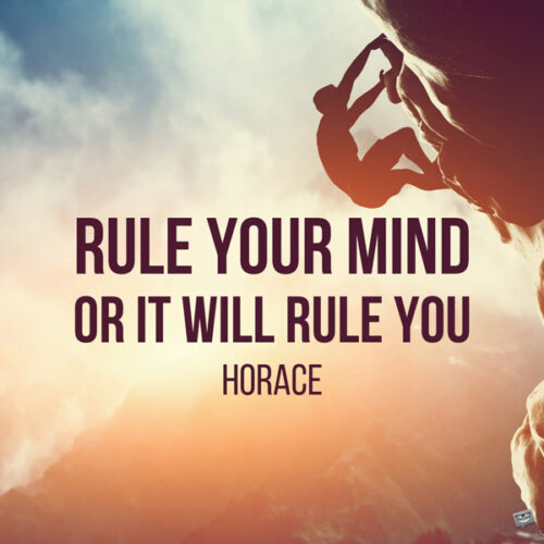 Rule your mind or it will rule you. Horace