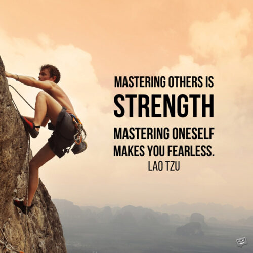 Mastering others is strength. Mastering oneself makes you fearless. Lao Tzu