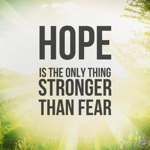 Hope is the only thing stronger than fear.