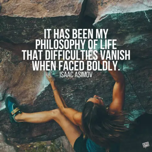 It has been my philosophy of life that difficulties vanish when faced boldly. Isaac Asimov 