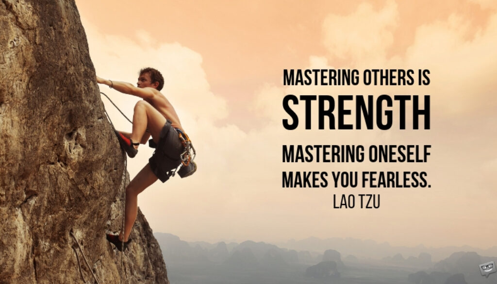 Mastering others is strength. Mastering oneself makes you fearless. Lao Tzu