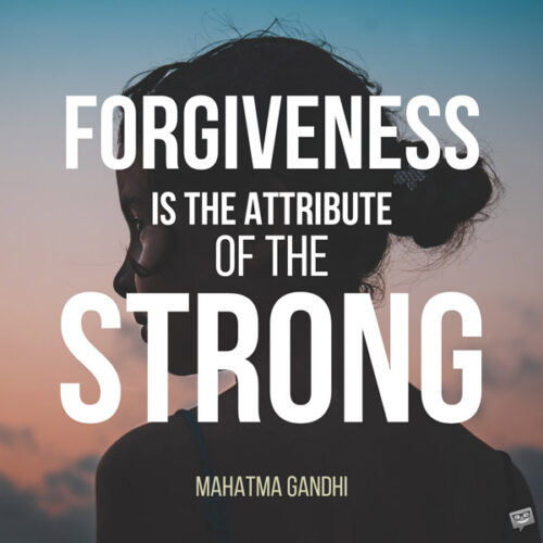 Forgiveness is the attribute of the strong. Mahatma Gandhi. 