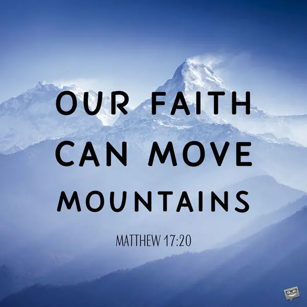 Our faith can move mountains. Matthews 17:20