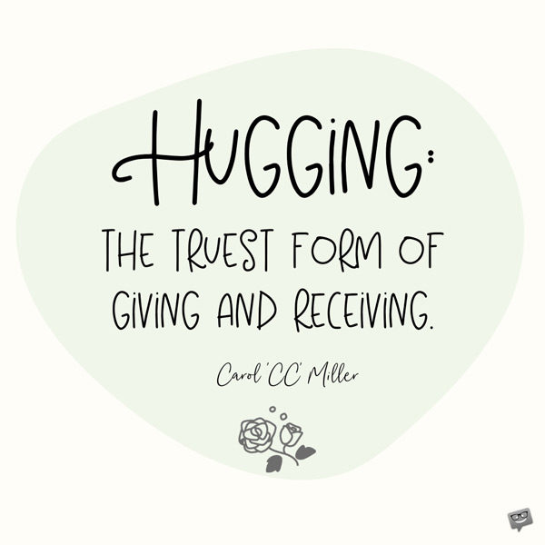 Hugging: the truest form of giving and receiving. Carol 'CC' Miller