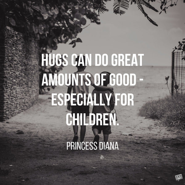 Hugs can do great amounts of good - especially for children. Princess Diana
