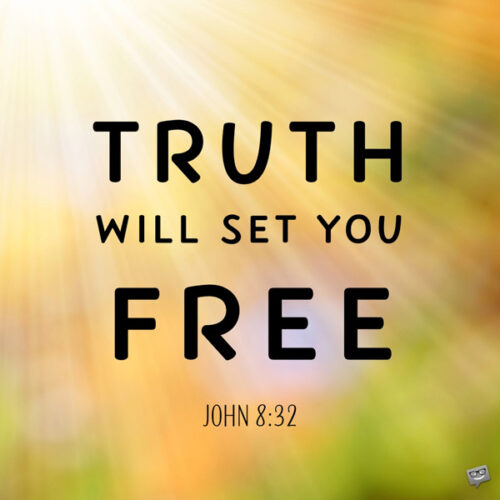 Truth will set you free. John 8:32