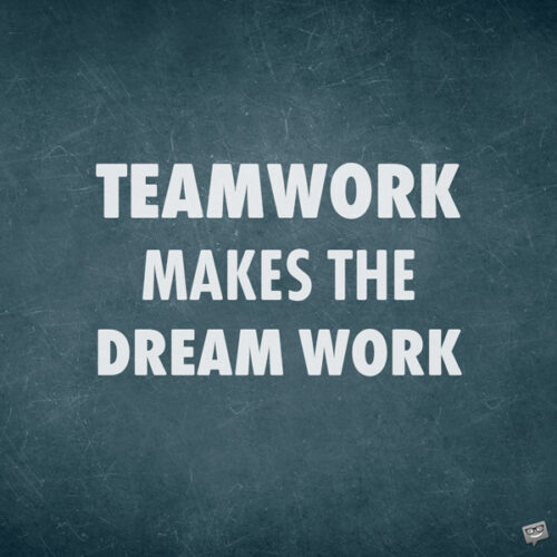 Teamwork makes the dream work. 