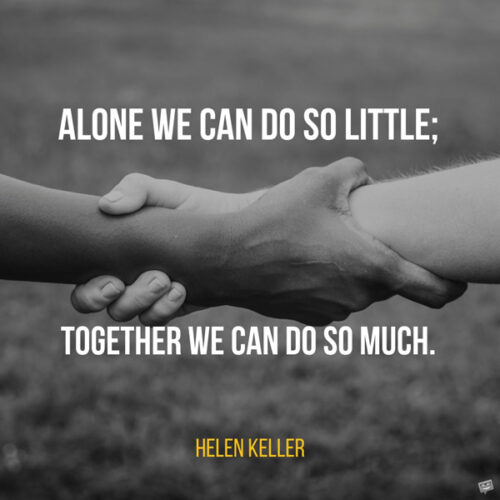 В одиночку мы можем сделать так мало;  вместе мы можем сделать так много.  Хелен Келлер