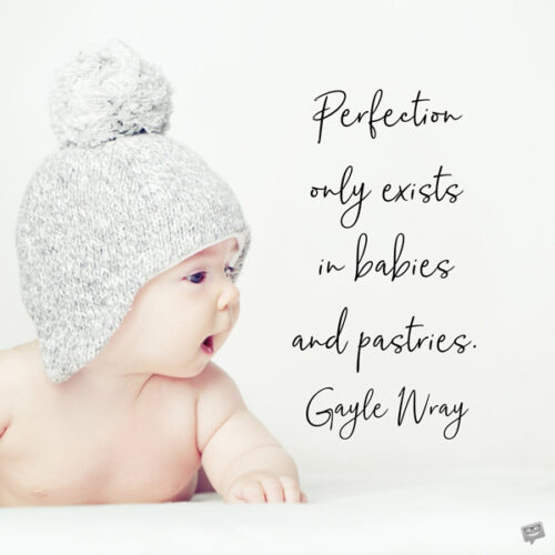 Perfection only exists in babies and pastries. Gayle Wray