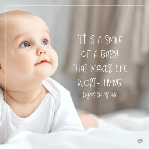 It is a smile of a baby that makes life worth living. Debasish Mridha